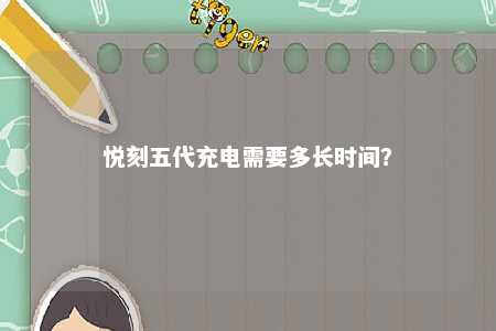 悦刻五代充电需要多长时间？ 